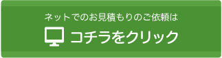 ネットでのお見積もりのご依頼は、こちらをクリック